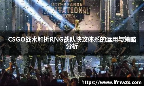 CSGO战术解析RNG战队快攻体系的运用与策略分析