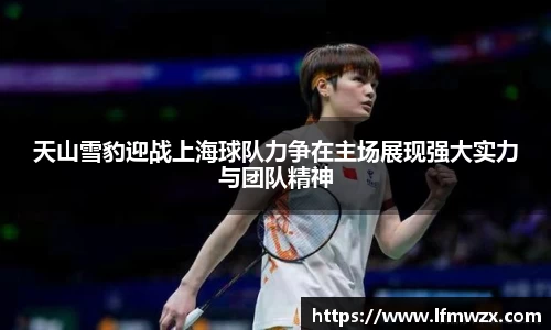 天山雪豹迎战上海球队力争在主场展现强大实力与团队精神