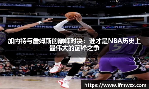 加内特与詹姆斯的巅峰对决：谁才是NBA历史上最伟大的前锋之争