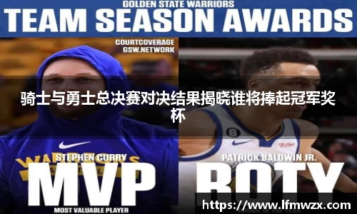 骑士与勇士总决赛对决结果揭晓谁将捧起冠军奖杯